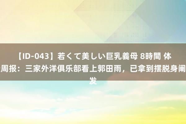 【ID-043】若くて美しい巨乳義母 8時間 体坛周报：三家外洋俱乐部看上郭田雨，已拿到摆脱身阐发