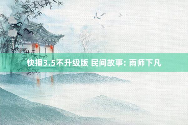 快播3.5不升级版 民间故事: 雨师下凡