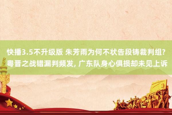 快播3.5不升级版 朱芳雨为何不状告段铸裁判组? 粤晋之战错漏判频发， 广东队身心俱损却未见上诉