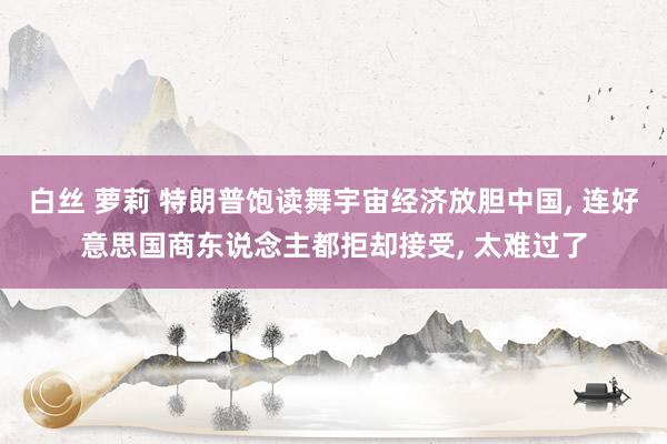 白丝 萝莉 特朗普饱读舞宇宙经济放胆中国， 连好意思国商东说念主都拒却接受， 太难过了