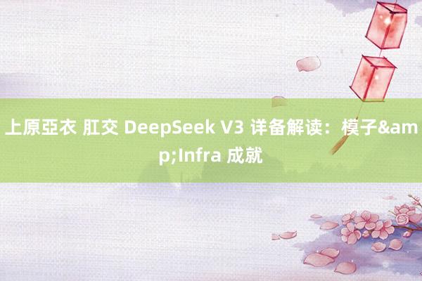 上原亞衣 肛交 DeepSeek V3 详备解读：模子&Infra 成就