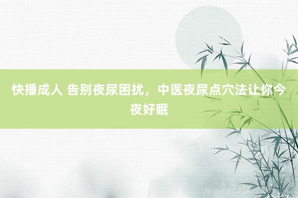 快播成人 告别夜尿困扰，中医夜尿点穴法让你今夜好眠