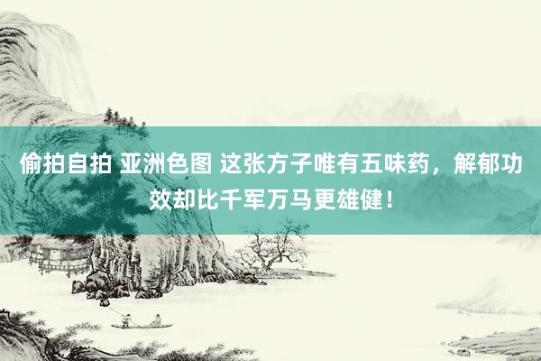 偷拍自拍 亚洲色图 这张方子唯有五味药，解郁功效却比千军万马更雄健！