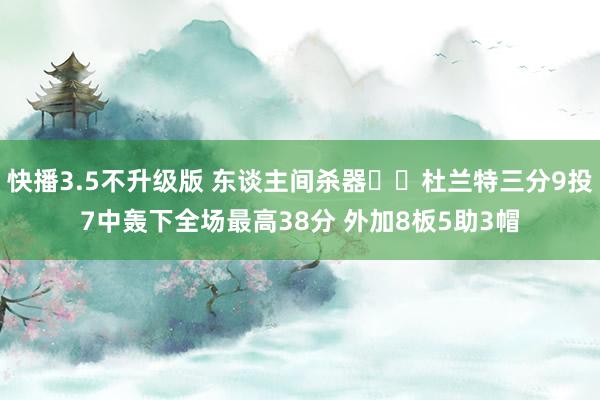 快播3.5不升级版 东谈主间杀器☠️杜兰特三分9投7中轰下全场最高38分 外加8板5助3帽